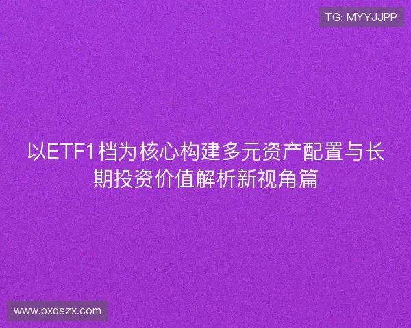 以ETF1档为核心构建多元资产配置与长期投资价值解析新视角篇